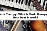 Music Therapy: What Is Music Therapy and How Does It Work?