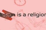 “Design is a religion.”
