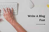 How to Write a Blog Post Fast in 2022