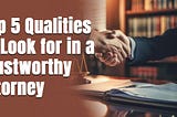 Top 5 Qualities to Look for in a Trustworthy Attorney