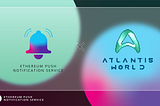 EPNS and Atlantis World Collaborate To Build a Communication Layer for the Social Metaverse