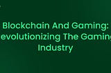 Blockchain and Gaming: Revolutionizing the Gaming Industry