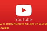 How To Delete Remove All Likes On YouTube (PC Guide)