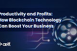 Productivity and Profits: How Blockchain Technology Can Boost Your Business