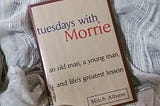 Tuesdays with Morrie
an old man, a young man, and life’s greatest lessons