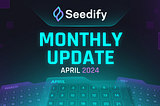 Seedify Monthly Update: A Recap of Top Developments for April 2024