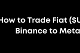 How to Trade Fiat ($USD) From Binance to Metamask