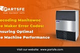 Decoding Manitowoc Ice Maker Error Codes: Ensuring Optimal Ice Machine Performance