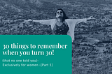 30 things to remember when you turn 30 (that no one told you)- Exclusively for women -[Part 1]