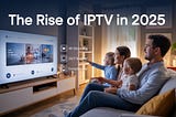 The Rise of IPTV in 2025: What Makes It the Future of Home Entertainment?