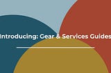 Introducing: Gear & Services Guides