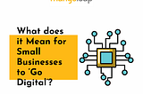 What does it mean for small businesses to Go Digital?