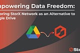 Empowering Data Freedom: Exploring StorX Network as an Alternative to Google Drive.