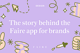 An illustrated title image with the text “The story behind the Faire app for brands” with title “Design” and the Faire logo, surrounded by cartoon style icons (a hand, an ink dropper, a cursor, and arrow, stars, diamonds, and lines).