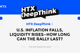 HTX DeepThink: U.S. Inflation Falls, Liquidity Rises — How Long Can the Rally Last?