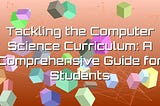 Tackling the Computer Science Curriculum: A Comprehensive Guide for Students — SAYGE