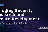 Complete Audit Cycle: Bridging Security Research and Secure Development