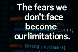 The Fears We Don’t Face Become Our Limitations — A Developer’s Perspective