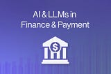 AI & LLMs in Finance & Payment