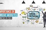 The Importance of Responsive Websites for Businesses in 2024 Conquer Every Screen