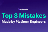 Top 8 Mistakes Made by Platform Engineers