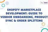 Shopify Marketplace Development: Guide to Vendor Onboarding, Product Sync & Order Splitting