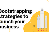 Bootstrapping Strategies To Successfully Launch Your Business