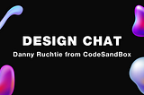 Design Chat: Danny Ruchtie, CodeSandBox