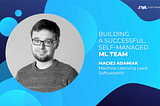 Building a successful, self-managed machine learning team