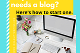 So your business needs a blog? Here’s how to start one.