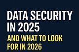 Data Security in 2025… and why 2026 is about to flip the table