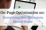 On-Page Optimization 101: Everything SEO Marketers Should Know