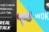 Cancel Culture & Wokeness…Let’s Talk | Real Talk