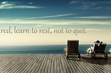 Learn To Rest, Not To Quit