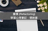 重構 (Refactoring) 學習心得筆記 — 壞味道 (Bad Smell / Code Smell)