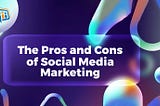 The Pros and Cons of Social Media Marketing