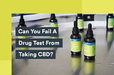 Can Taking CBD Cause You to Fail A Drug Test?