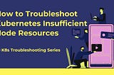 How to Troubleshoot Kubernetes Insufficient Node Resources