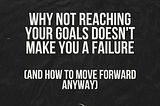 Why Not Reaching Your Goals Doesn’t Make You a Failure (and How to Move Forward Anyway)