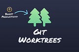 Boost Productivity with Git Worktrees