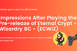 Impressions After Playing the Pre-release of Eternal Crypt — Wizardry BC — (ECWIZ)