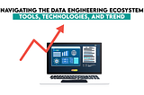 Navigating the Data Engineering Ecosystem: Tools, Technologies, and Trend