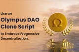Use an Olympus DAO clone script to Embrace Progressive Decentralization.