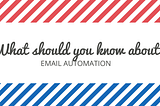 What should you know about “Email automation”?