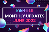 KONOMI MONTHLY UPDATE — JUNE