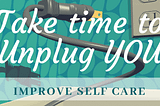 Unplug YOU to Improve Self Care