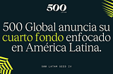 Nuestro cuarto fondo enfocado en América Latina para impulsar startups tecnológicas: 500 LatAm Seed…