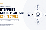 Future-Proof Enterprise Agentic Platform Architecture The Boardroom Edition