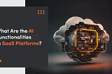 What Are the AI Functionalities in SaaS Platforms?