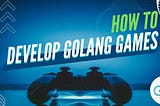 How to Develop Golang Games? — Guide for Beginners